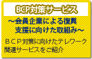 BCP対策サービス　～会員企業による復興支援に向けた取り組み～　BCP対策に向けたテレワーク関連サービスをご紹介