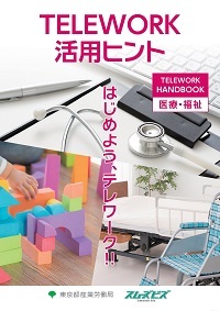 TELEWORK活用ヒント　はじめよう、テレワーク！！TELEWORK HANDBOOK医療・福祉